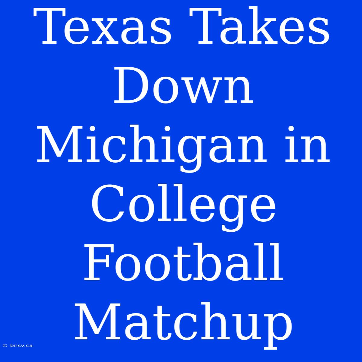 Texas Takes Down Michigan In College Football Matchup