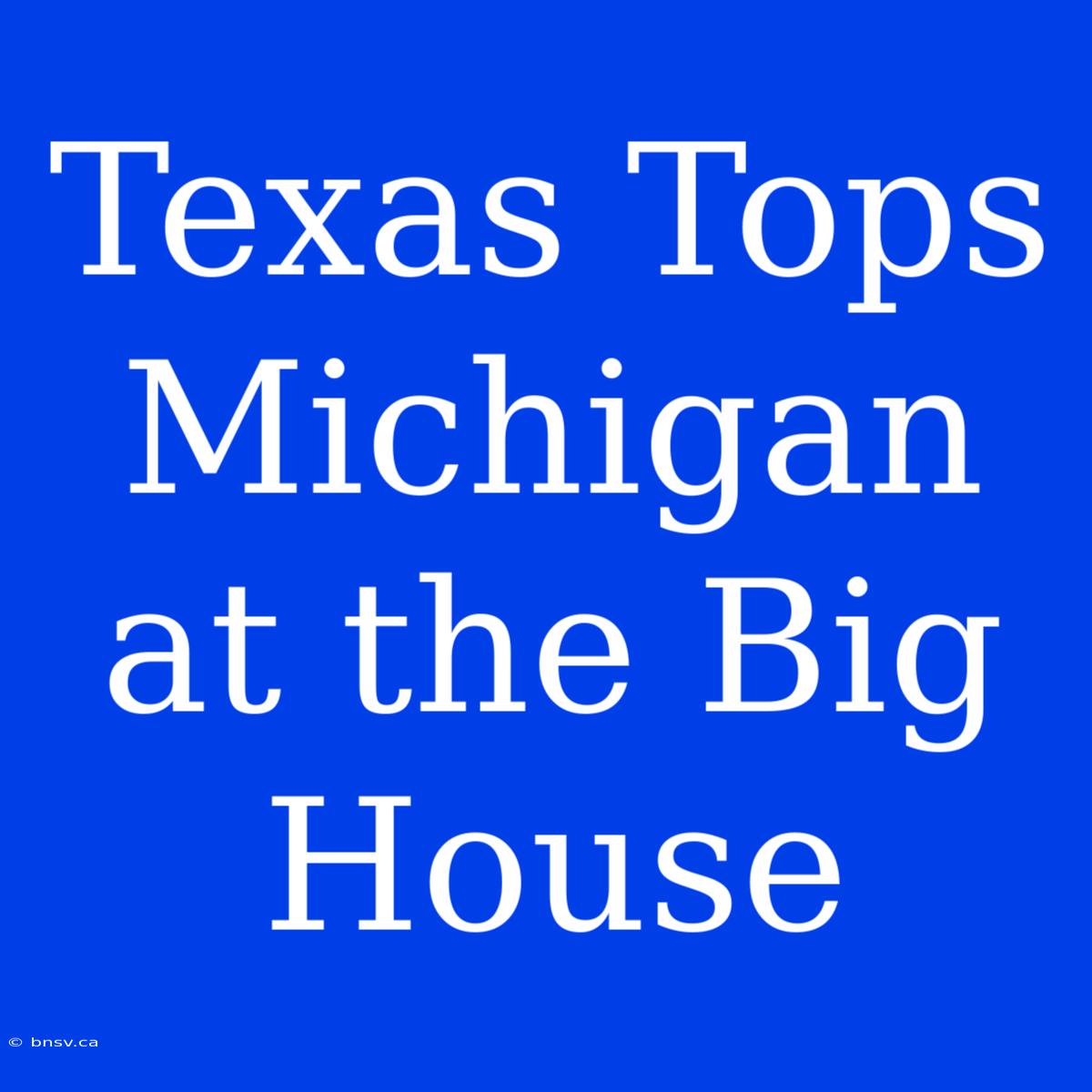 Texas Tops Michigan At The Big House