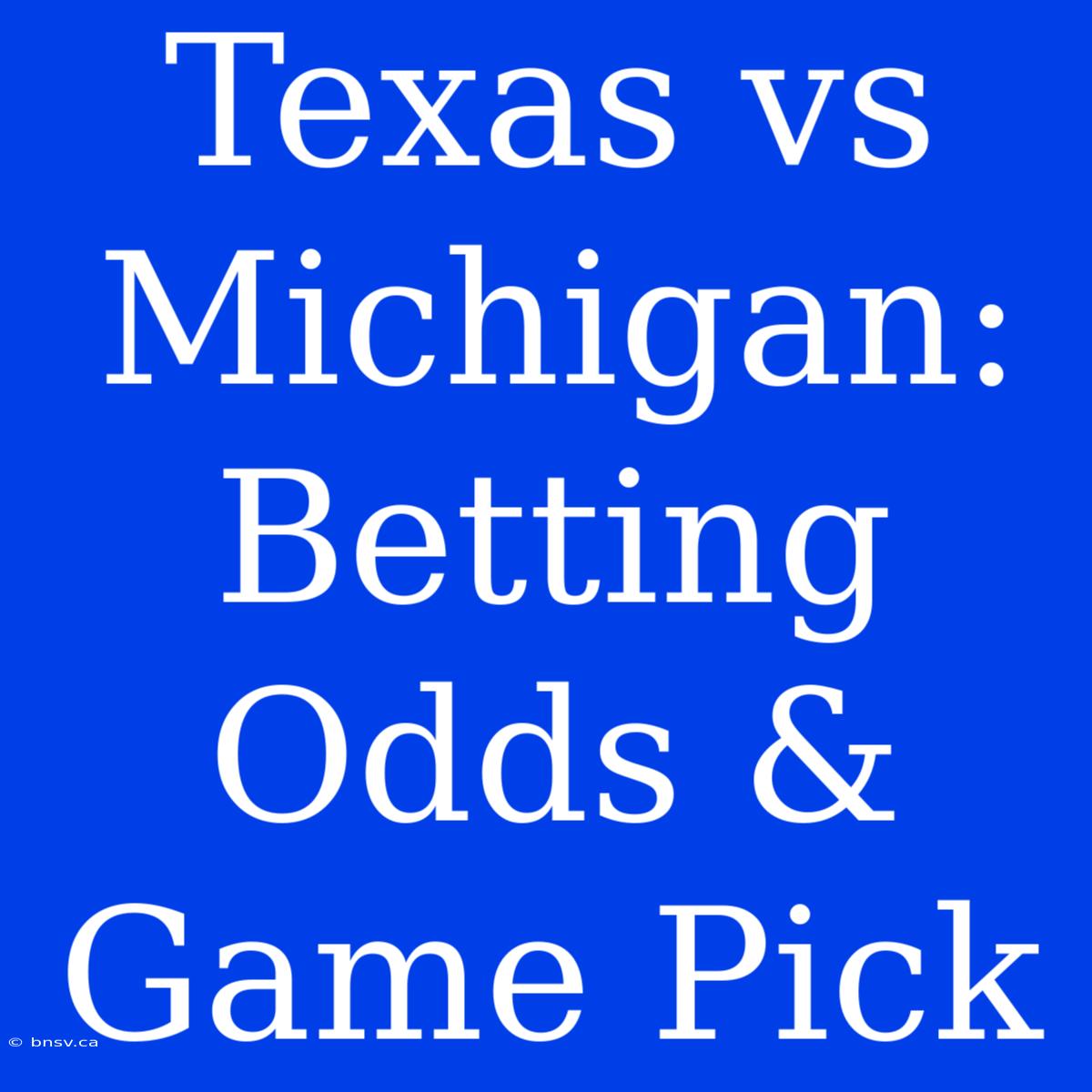 Texas Vs Michigan:  Betting Odds & Game Pick