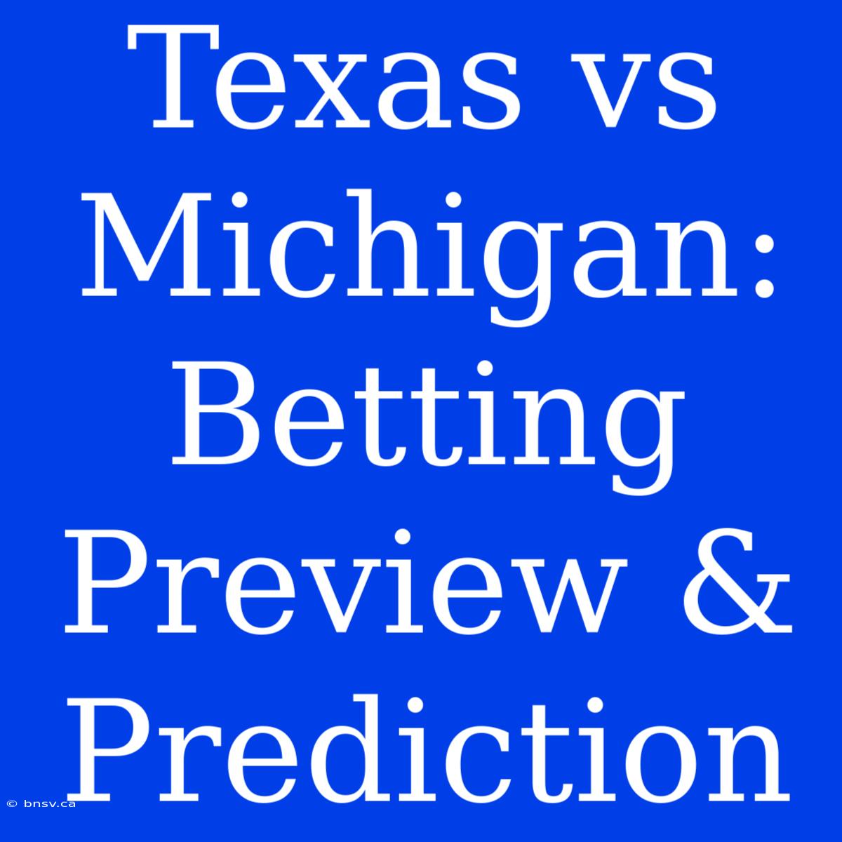 Texas Vs Michigan:  Betting Preview & Prediction