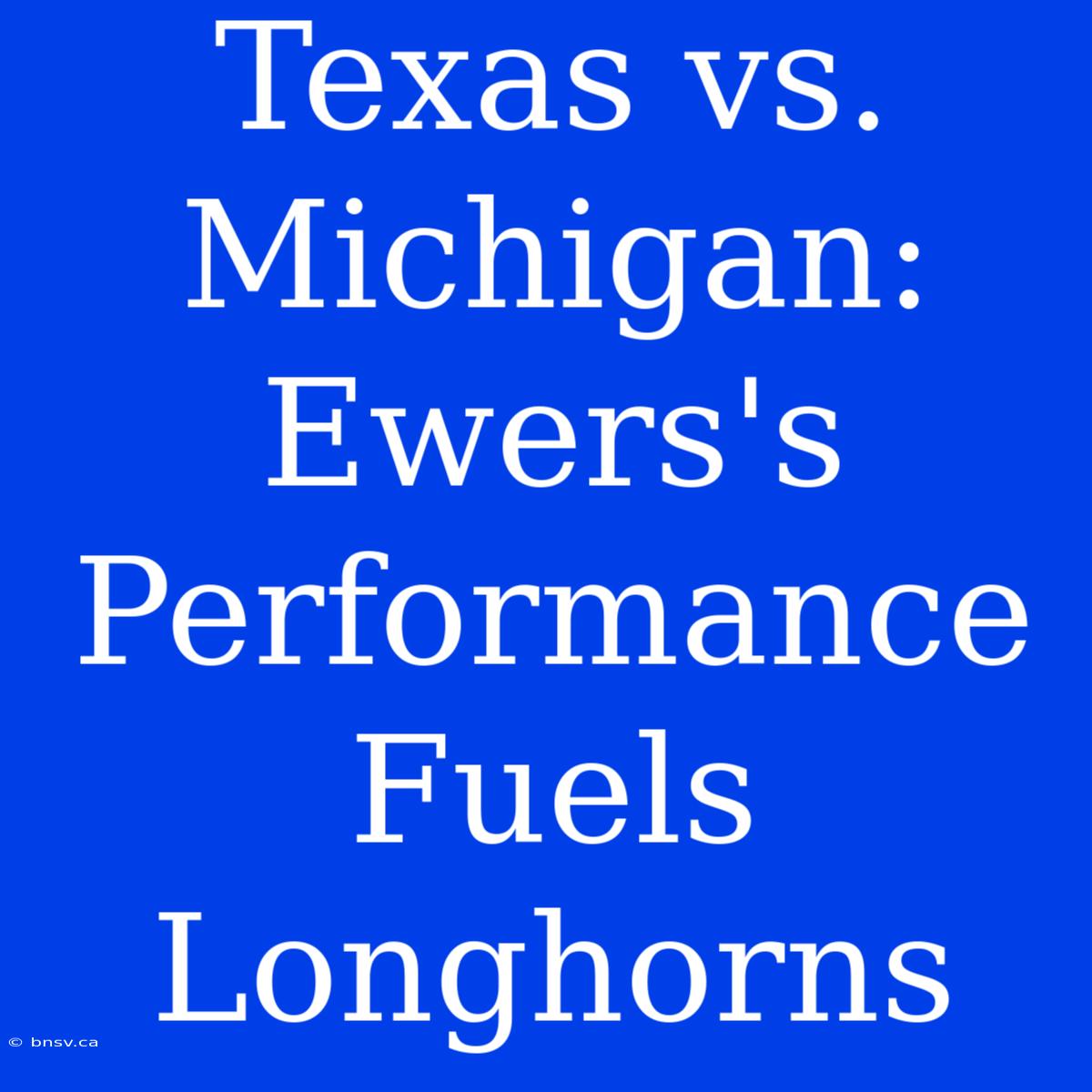 Texas Vs. Michigan: Ewers's Performance Fuels Longhorns