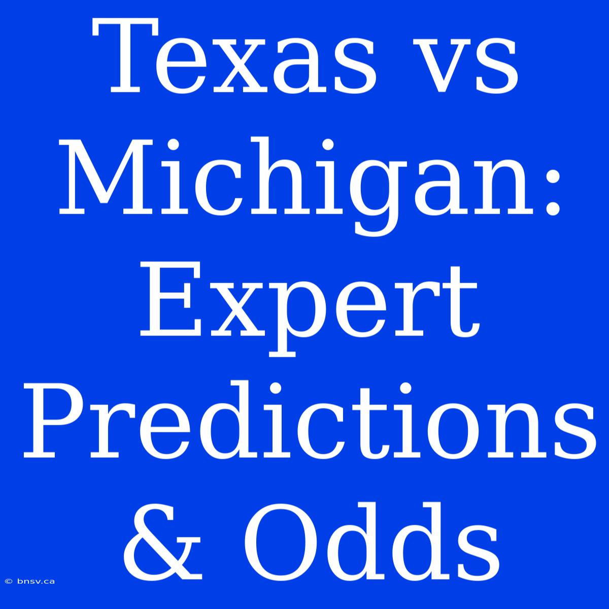 Texas Vs Michigan:  Expert Predictions & Odds