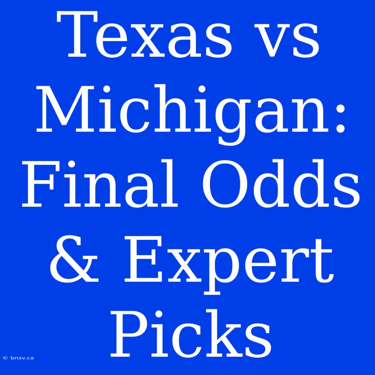 Texas Vs Michigan:  Final Odds & Expert Picks