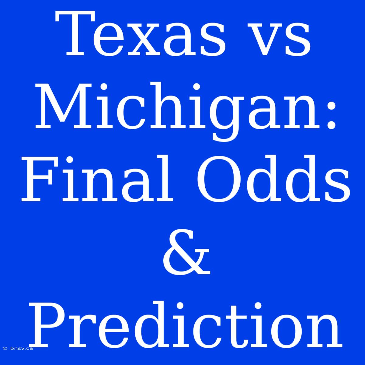 Texas Vs Michigan:  Final Odds & Prediction