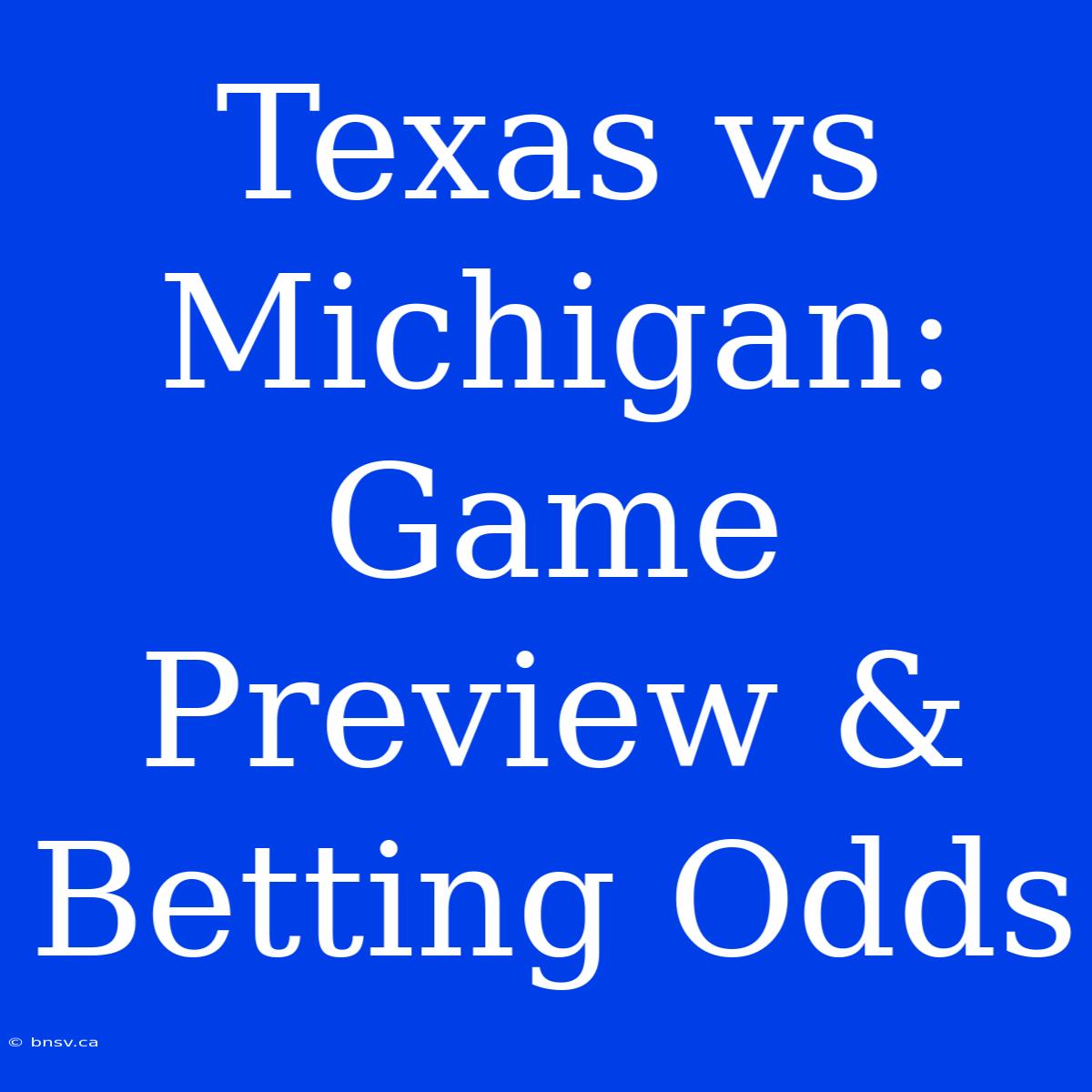 Texas Vs Michigan:  Game Preview & Betting Odds