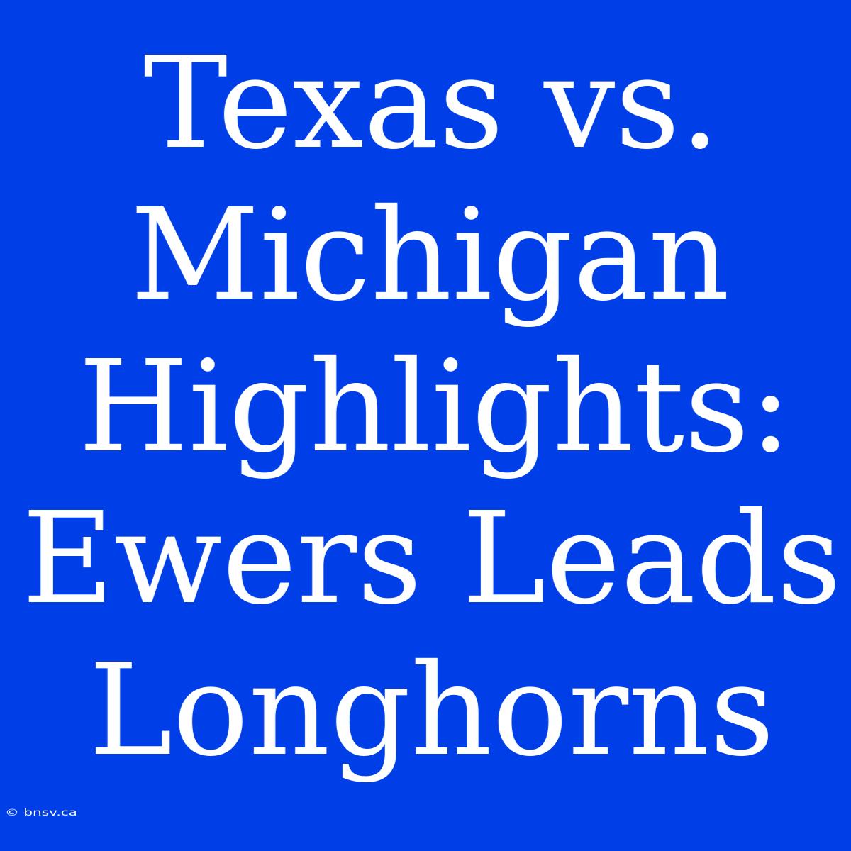 Texas Vs. Michigan Highlights: Ewers Leads Longhorns