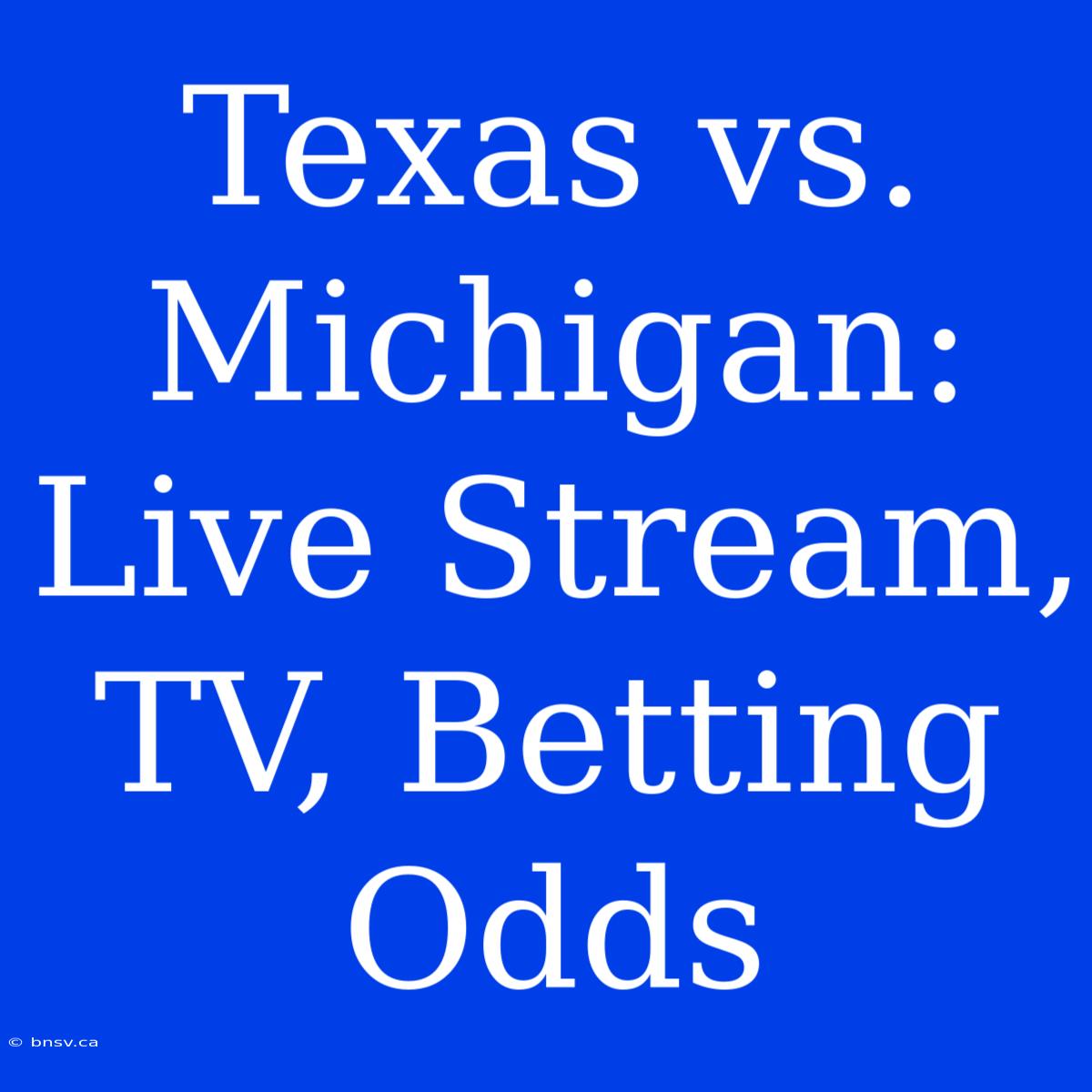 Texas Vs. Michigan: Live Stream, TV, Betting Odds