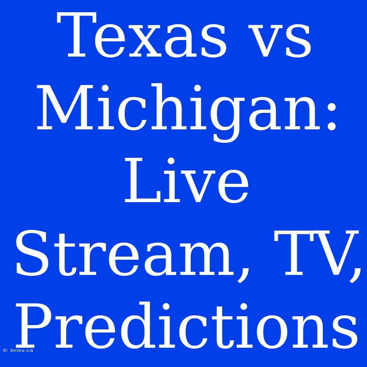 Texas Vs Michigan: Live Stream, TV, Predictions