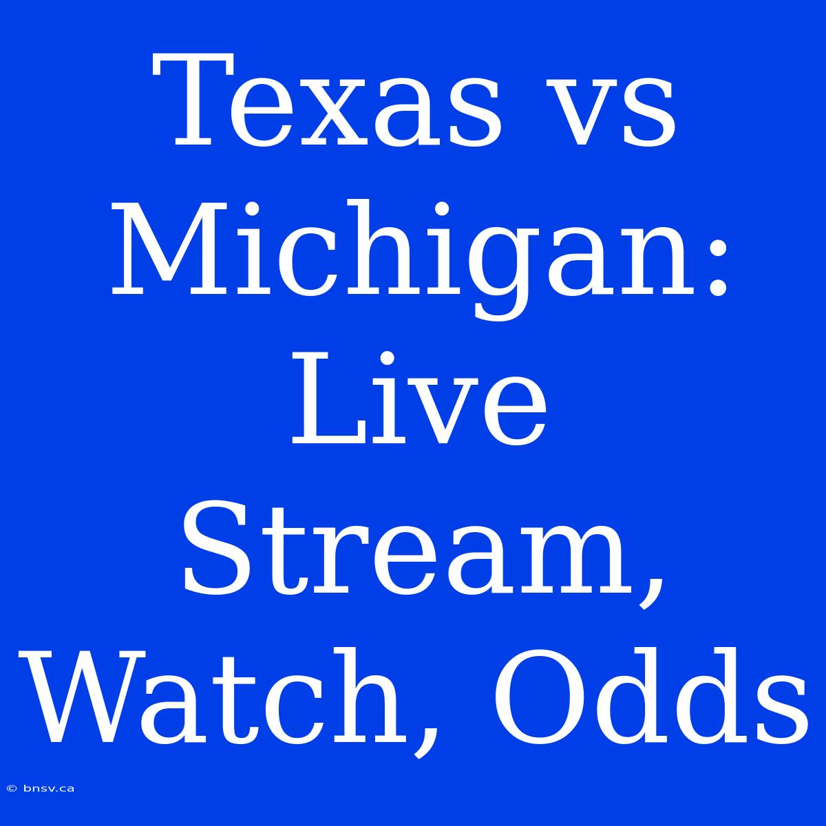 Texas Vs Michigan: Live Stream, Watch, Odds