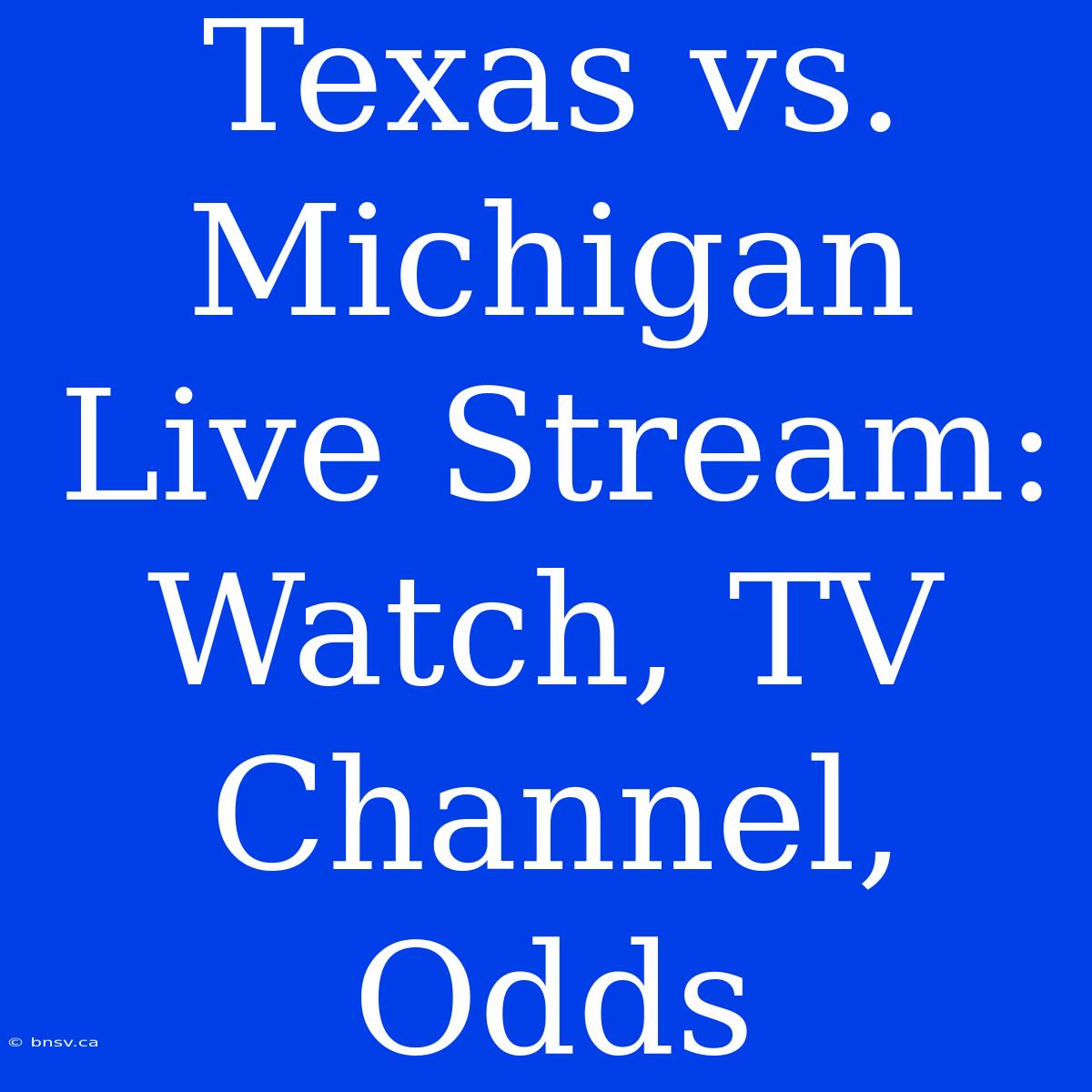 Texas Vs. Michigan Live Stream: Watch, TV Channel, Odds