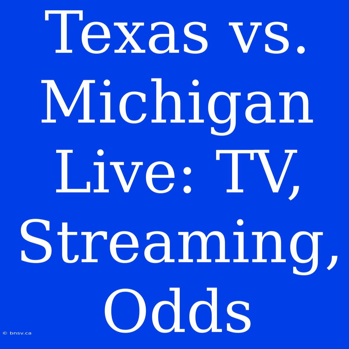 Texas Vs. Michigan Live: TV, Streaming, Odds