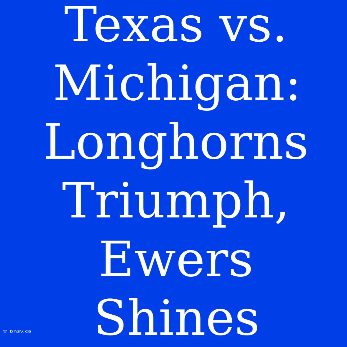 Texas Vs. Michigan: Longhorns Triumph, Ewers Shines