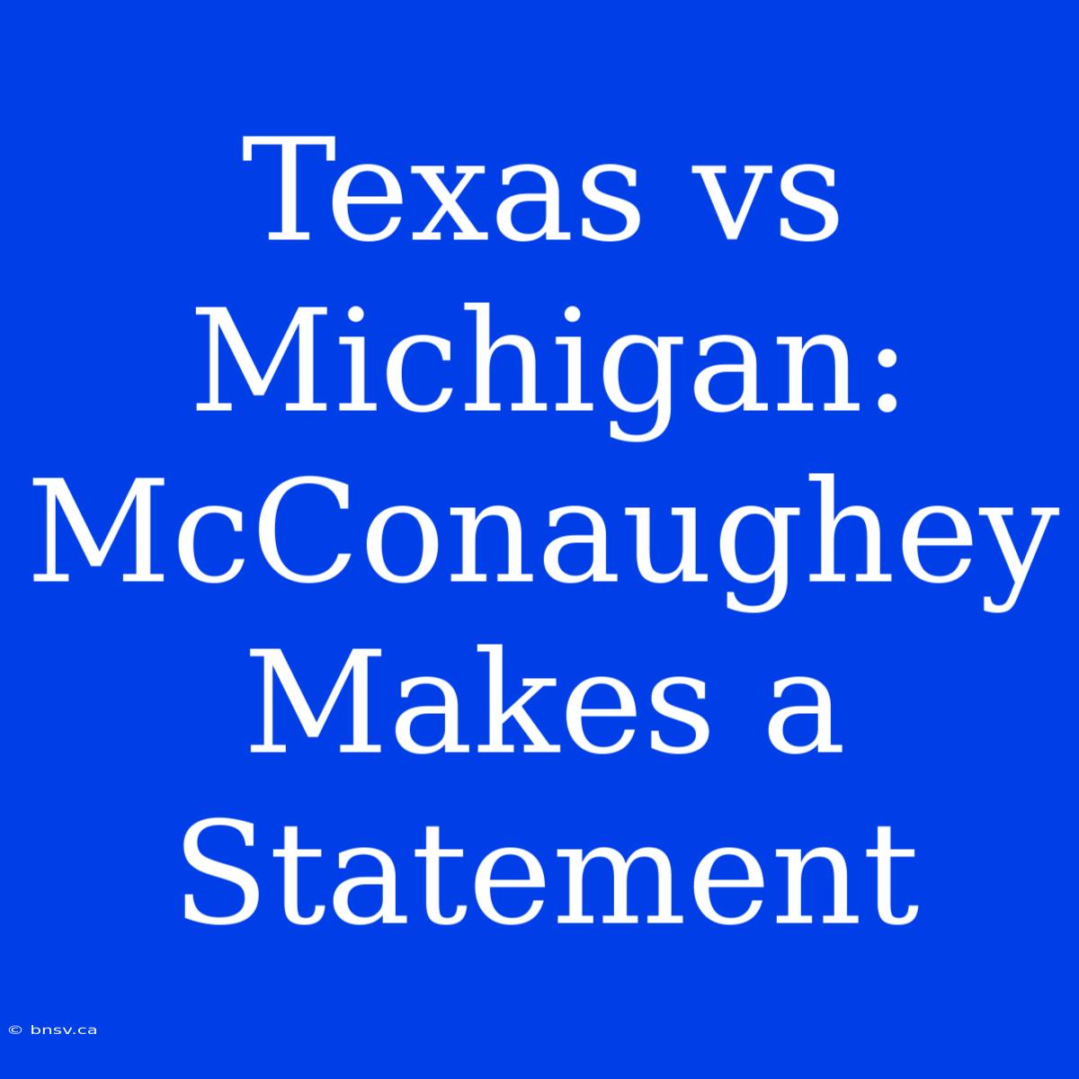 Texas Vs Michigan: McConaughey Makes A Statement