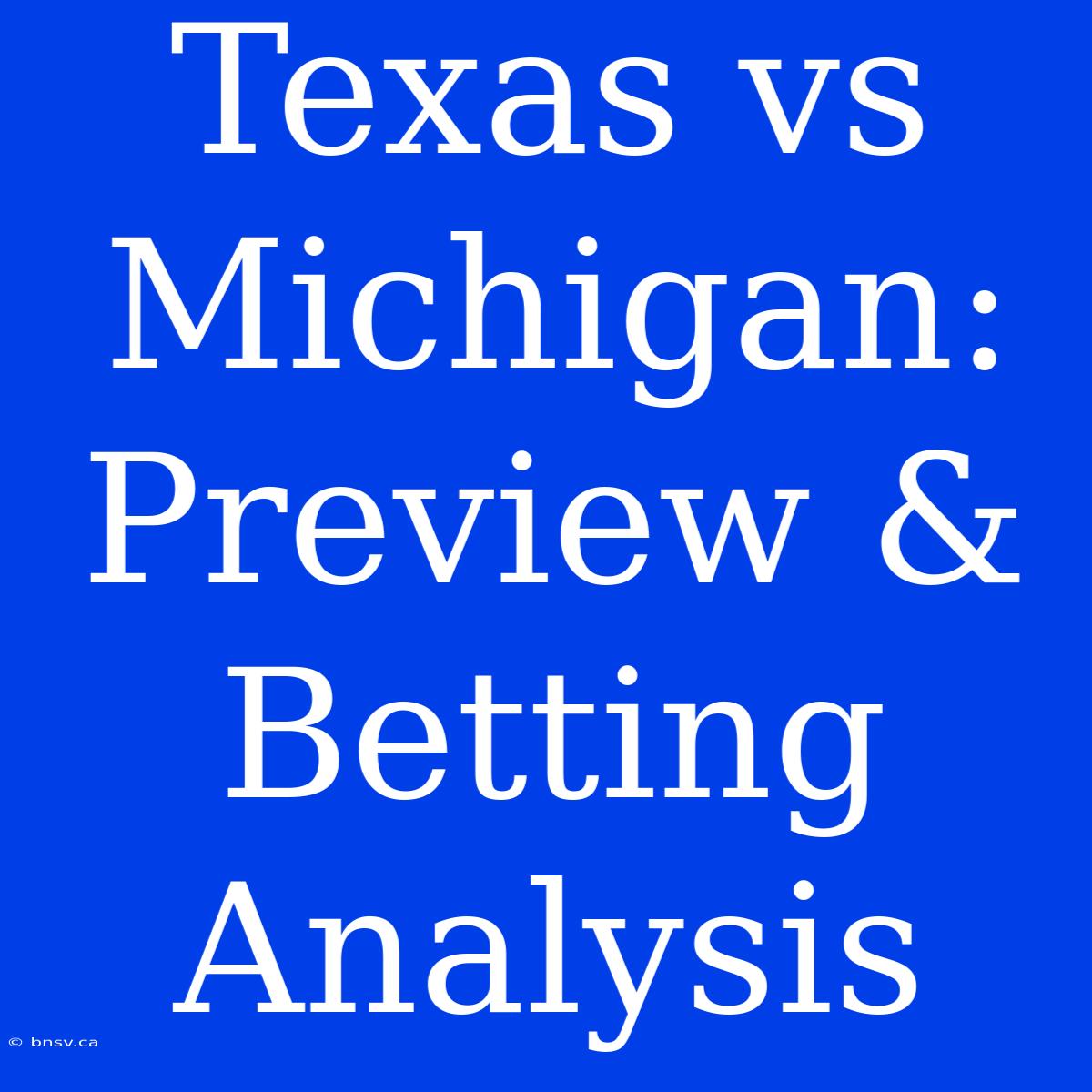 Texas Vs Michigan:  Preview & Betting Analysis