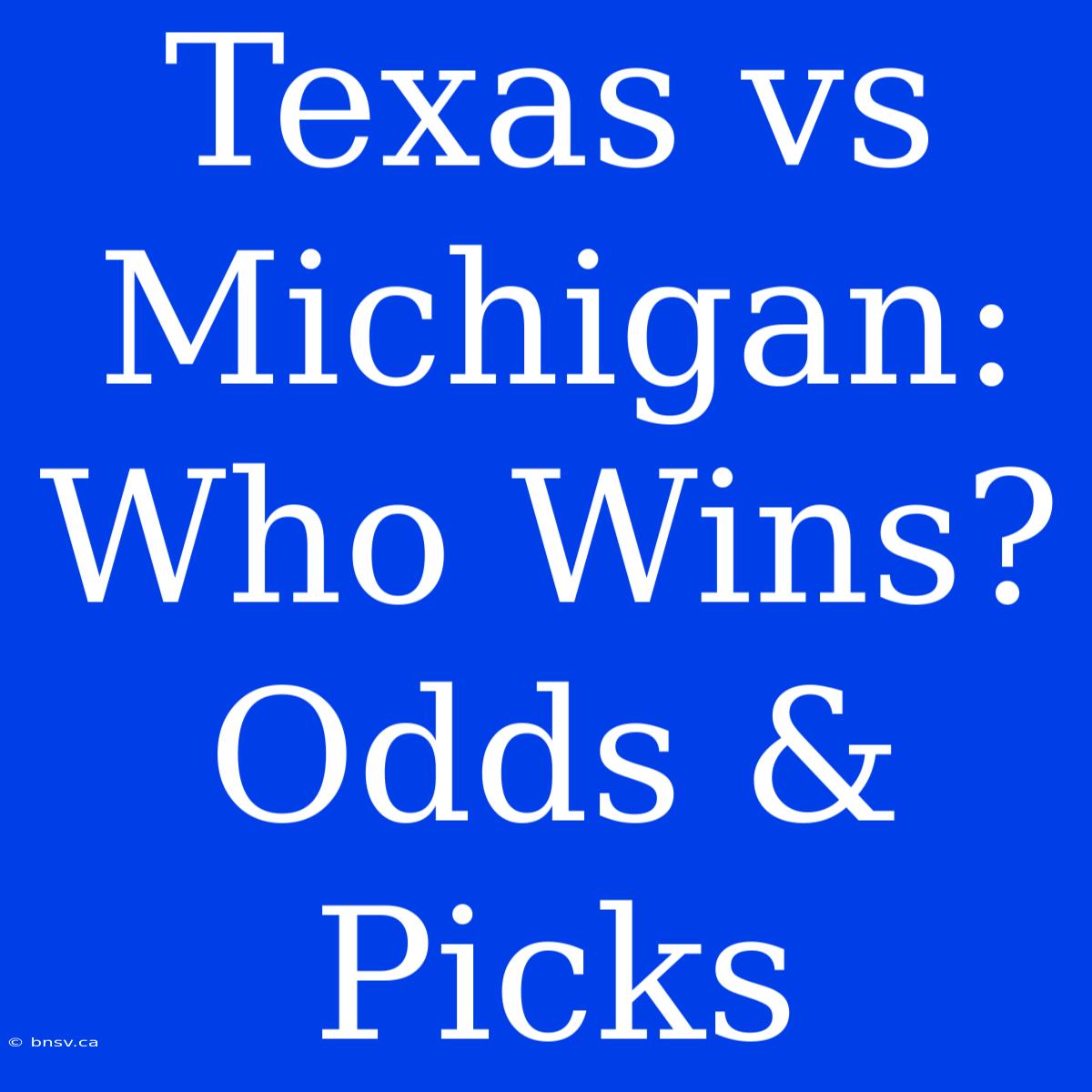 Texas Vs Michigan:  Who Wins? Odds & Picks