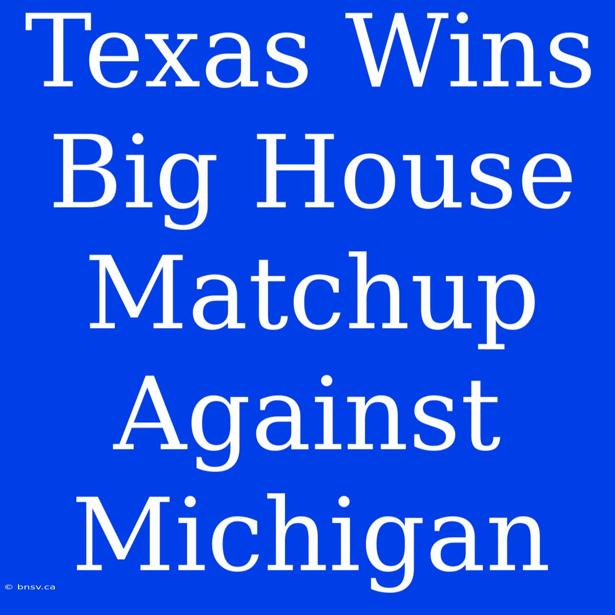 Texas Wins Big House Matchup Against Michigan