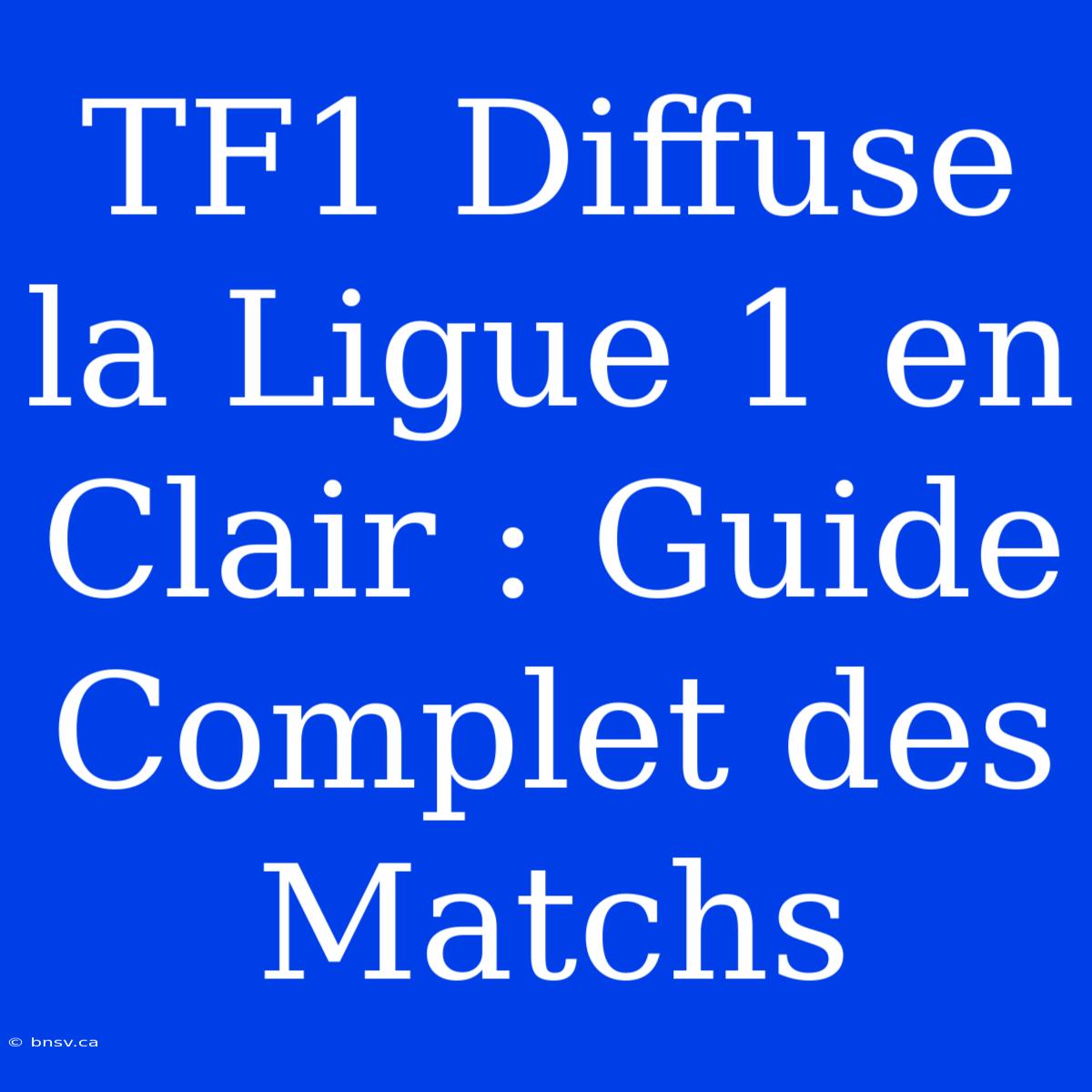 TF1 Diffuse La Ligue 1 En Clair : Guide Complet Des Matchs