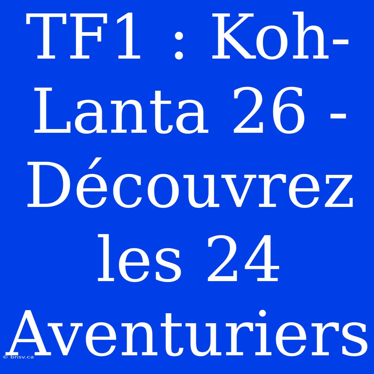 TF1 : Koh-Lanta 26 - Découvrez Les 24 Aventuriers