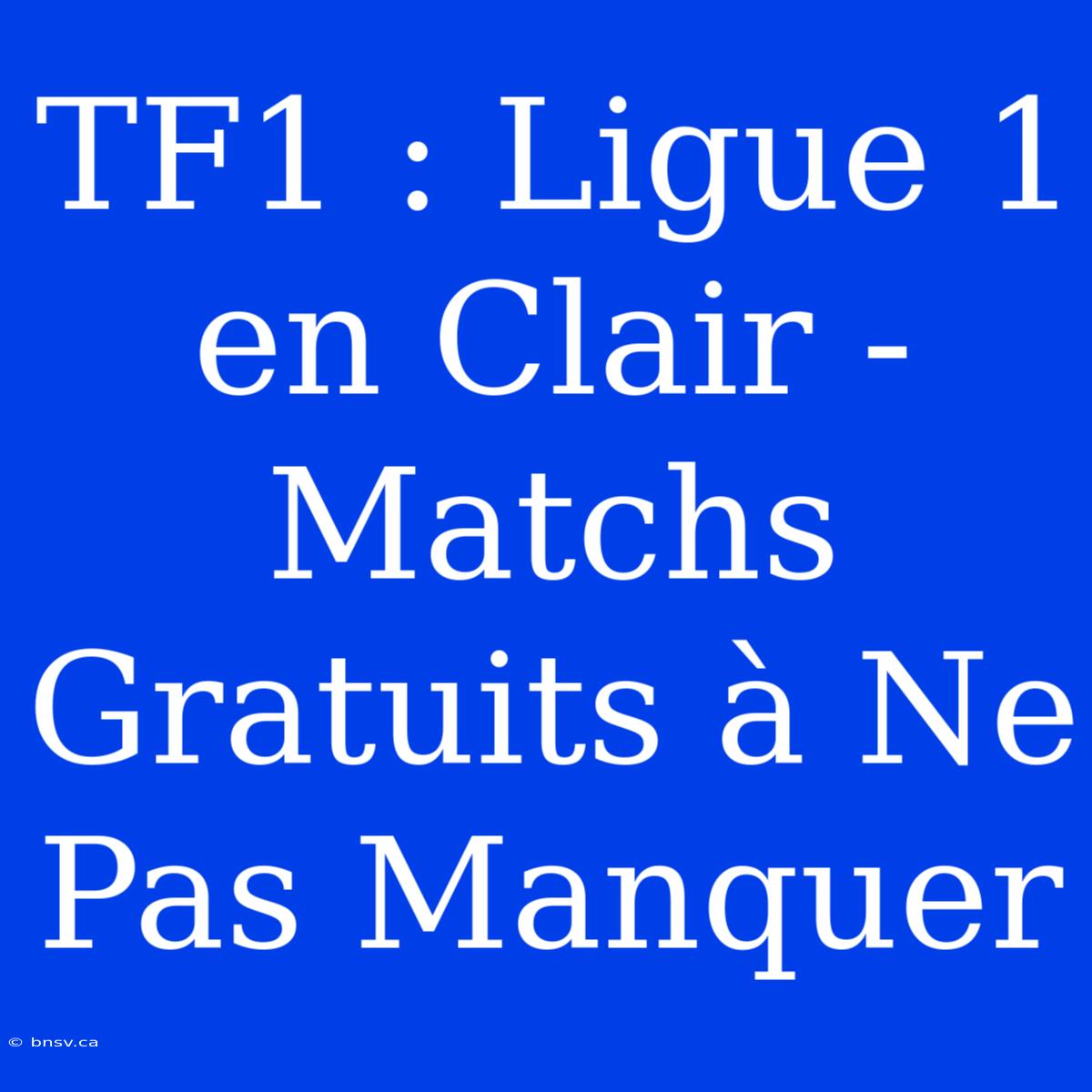 TF1 : Ligue 1 En Clair - Matchs Gratuits À Ne Pas Manquer