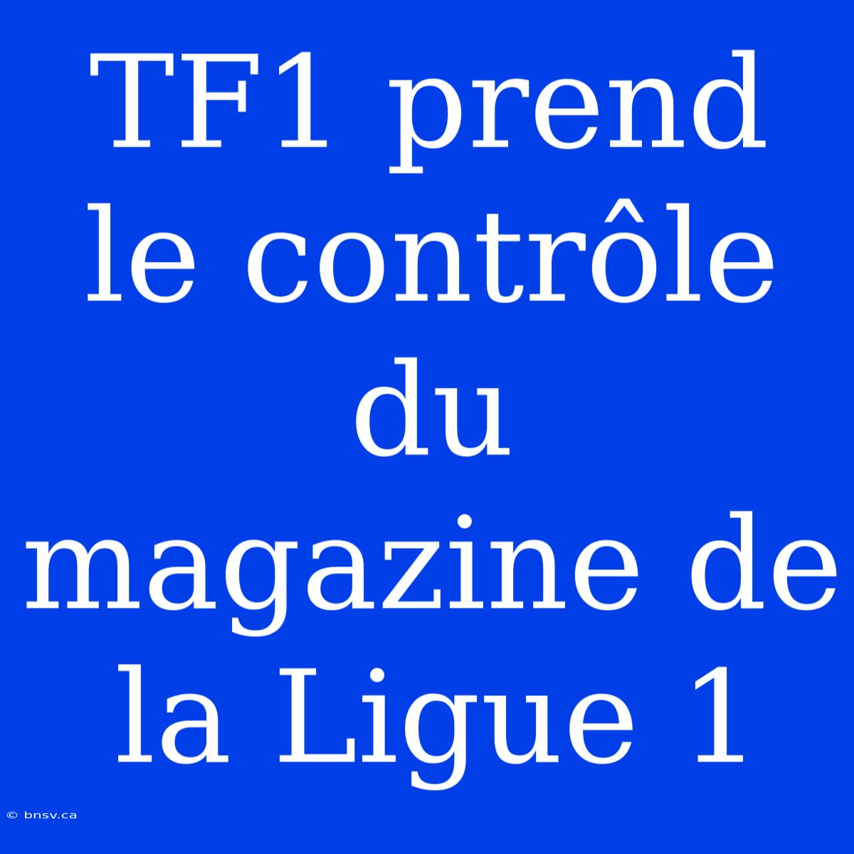 TF1 Prend Le Contrôle Du Magazine De La Ligue 1