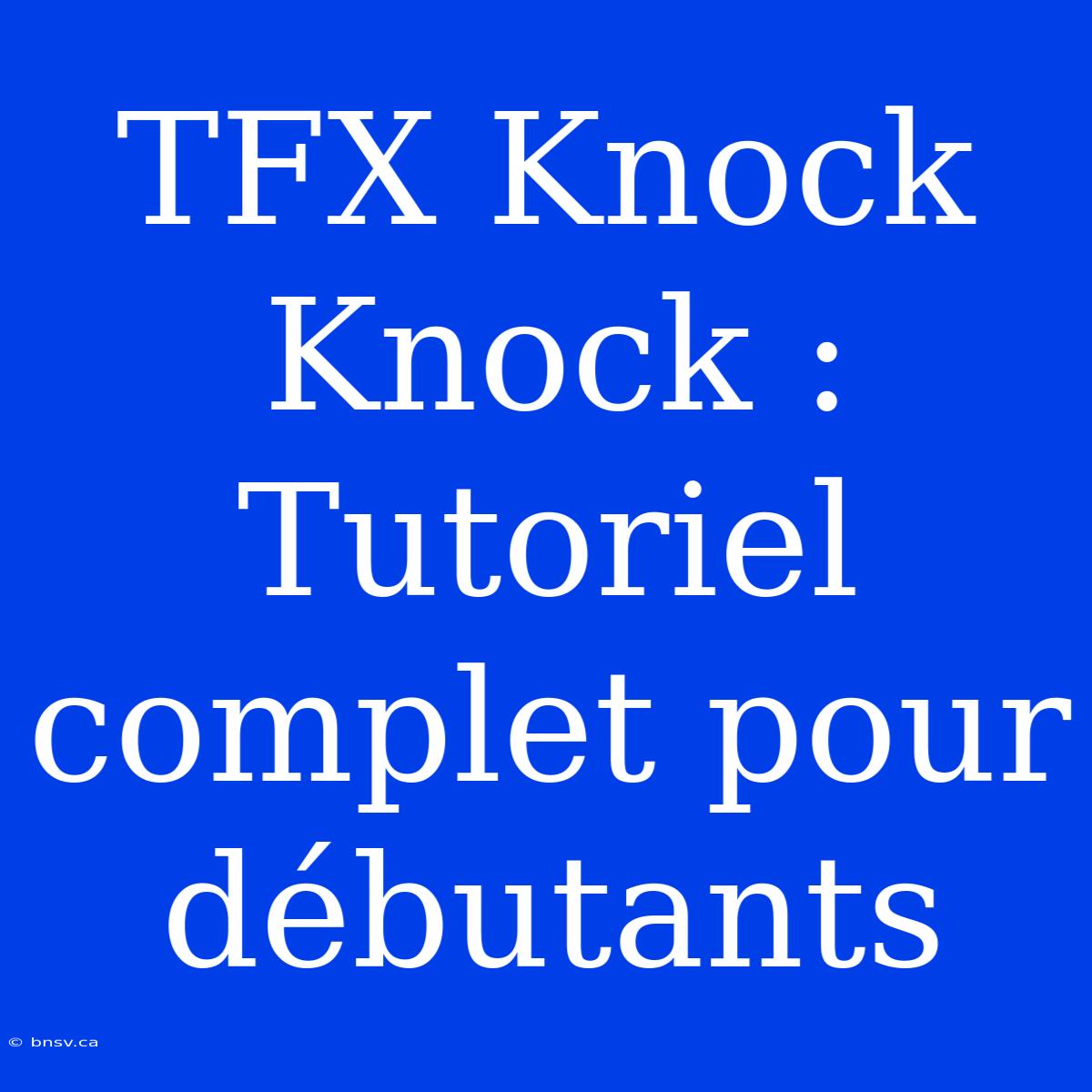 TFX Knock Knock : Tutoriel Complet Pour Débutants