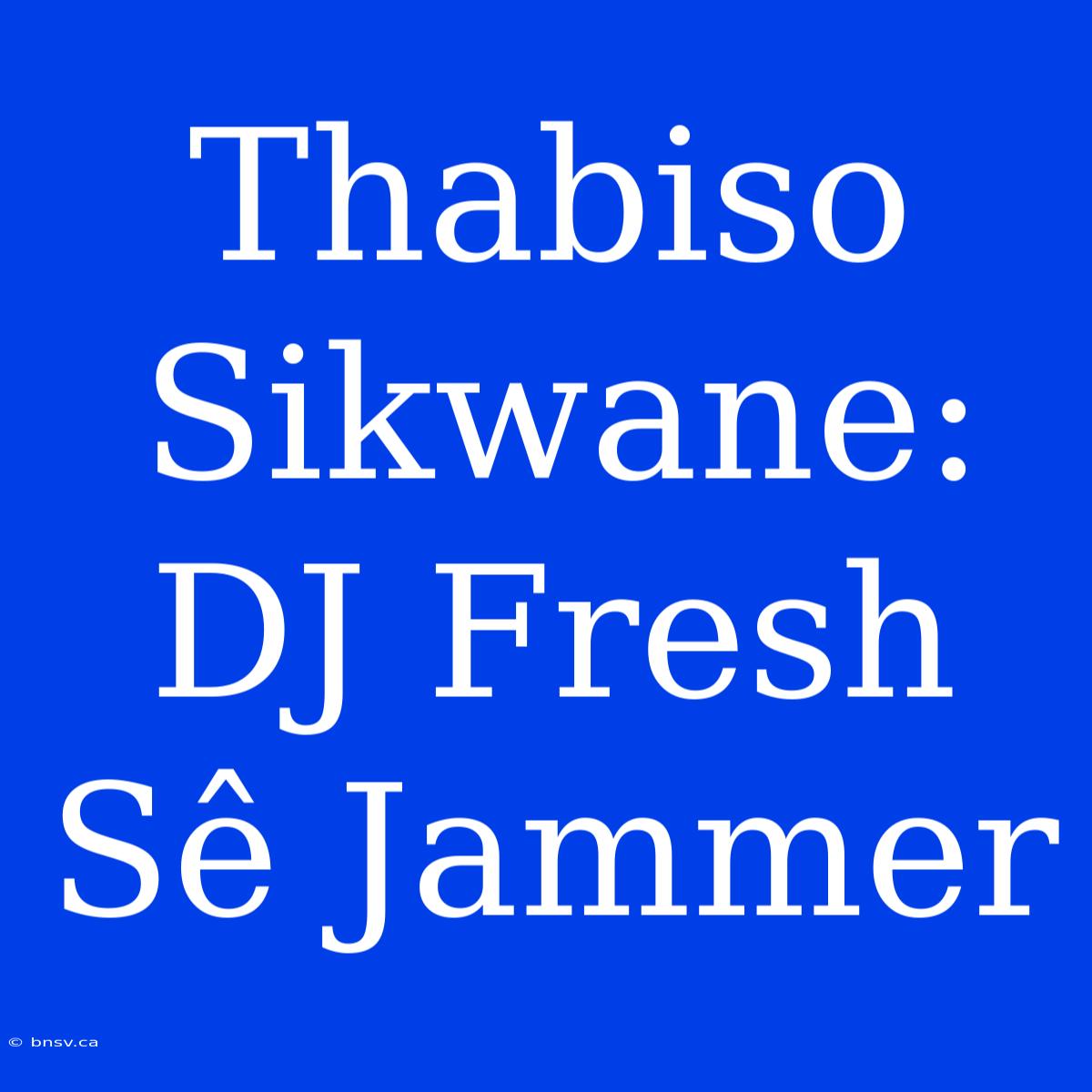 Thabiso Sikwane: DJ Fresh Sê Jammer