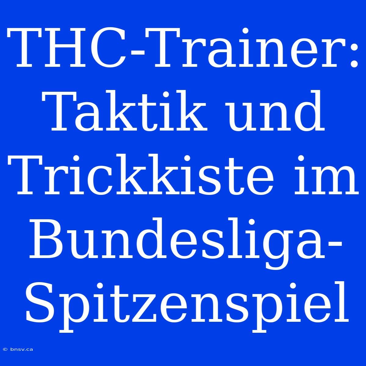 THC-Trainer: Taktik Und Trickkiste Im Bundesliga-Spitzenspiel