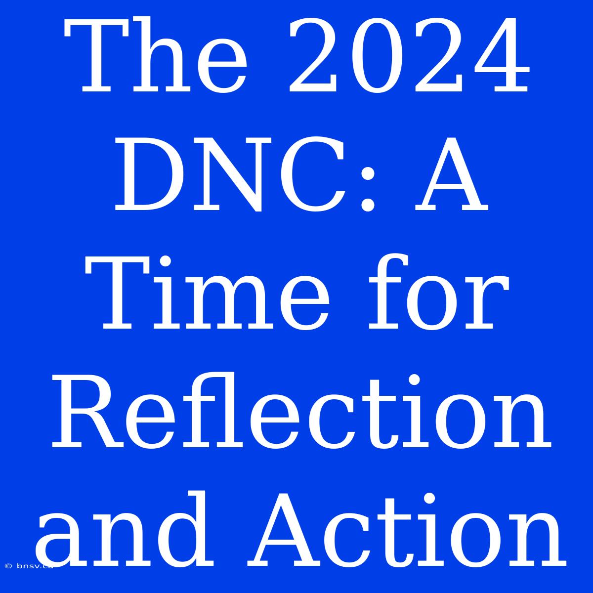 The 2024 DNC: A Time For Reflection And Action