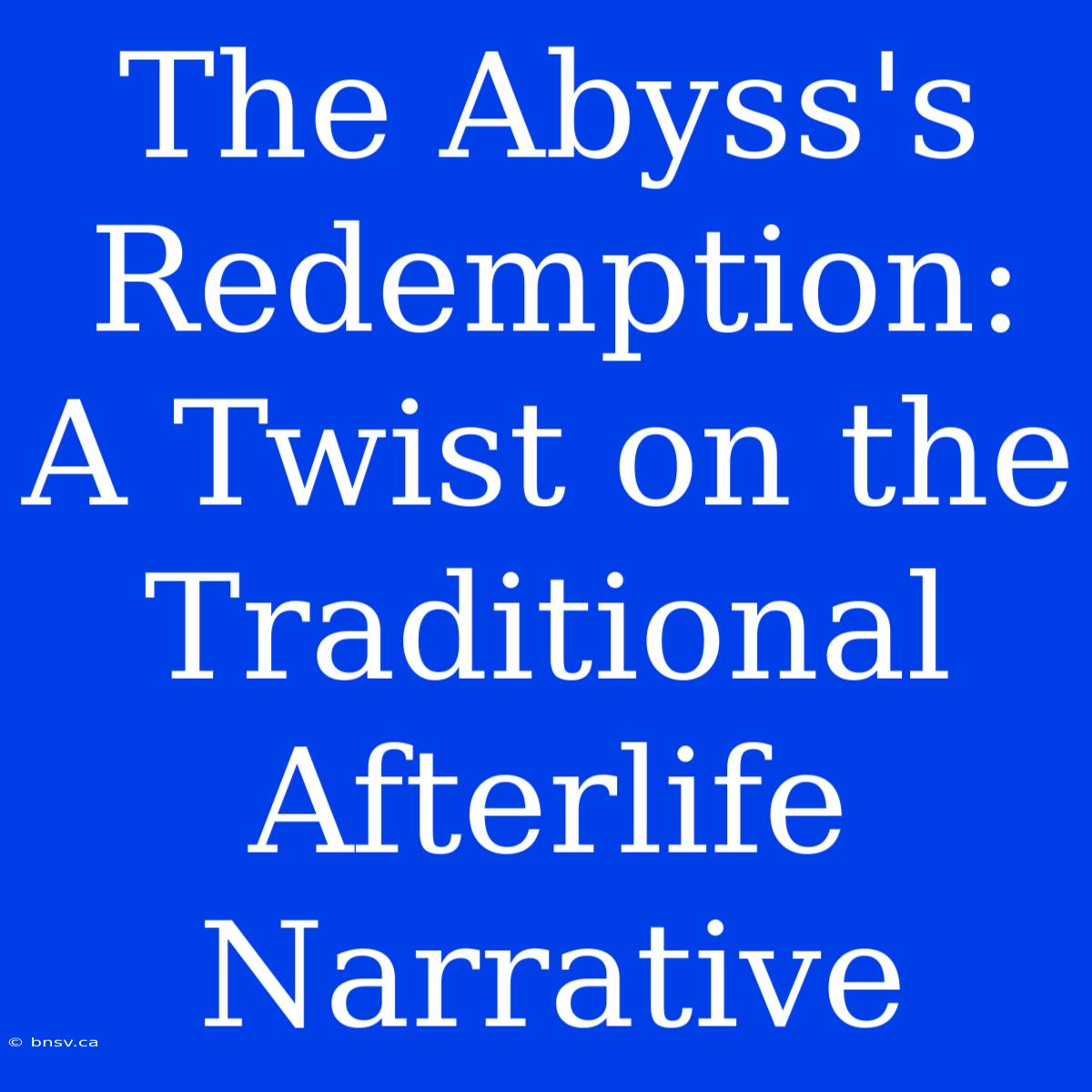 The Abyss's Redemption: A Twist On The Traditional Afterlife Narrative