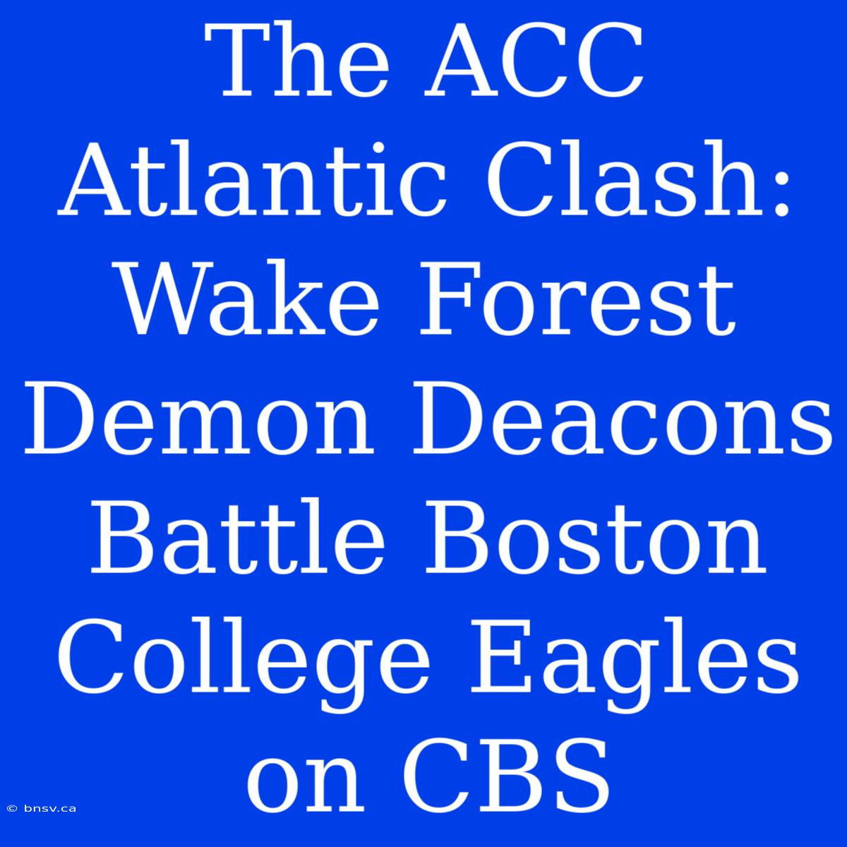 The ACC Atlantic Clash: Wake Forest Demon Deacons Battle Boston College Eagles On CBS