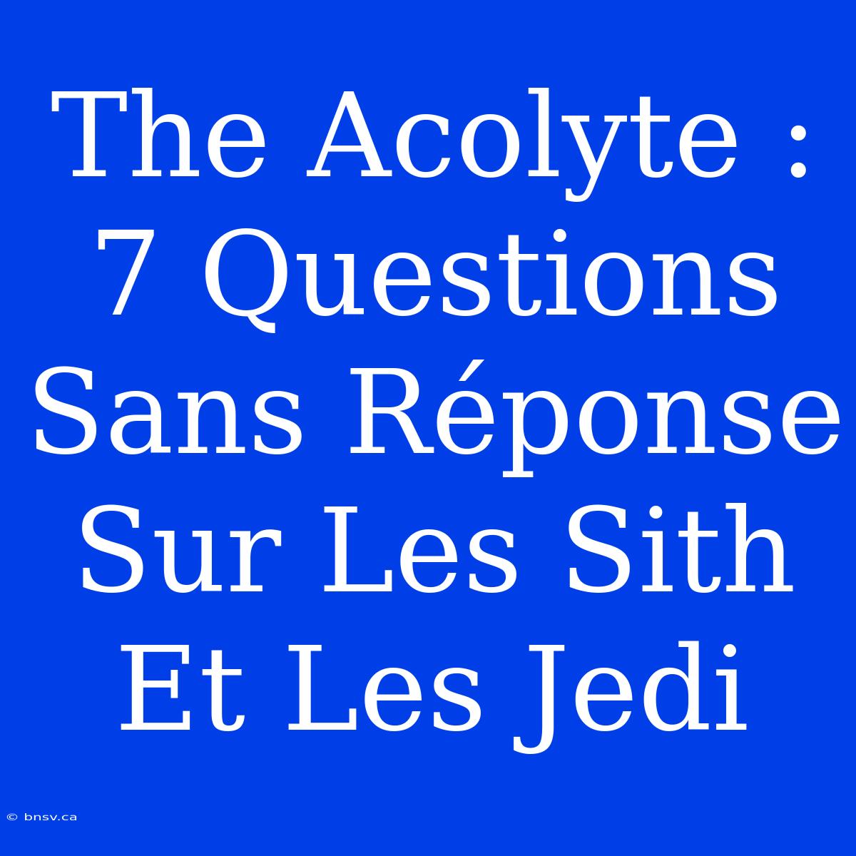 The Acolyte : 7 Questions Sans Réponse Sur Les Sith Et Les Jedi