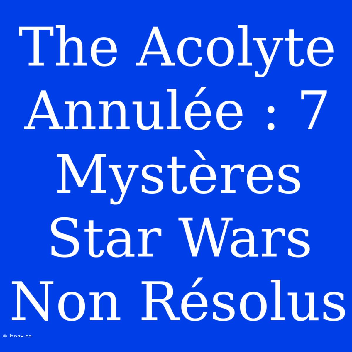 The Acolyte Annulée : 7 Mystères Star Wars Non Résolus