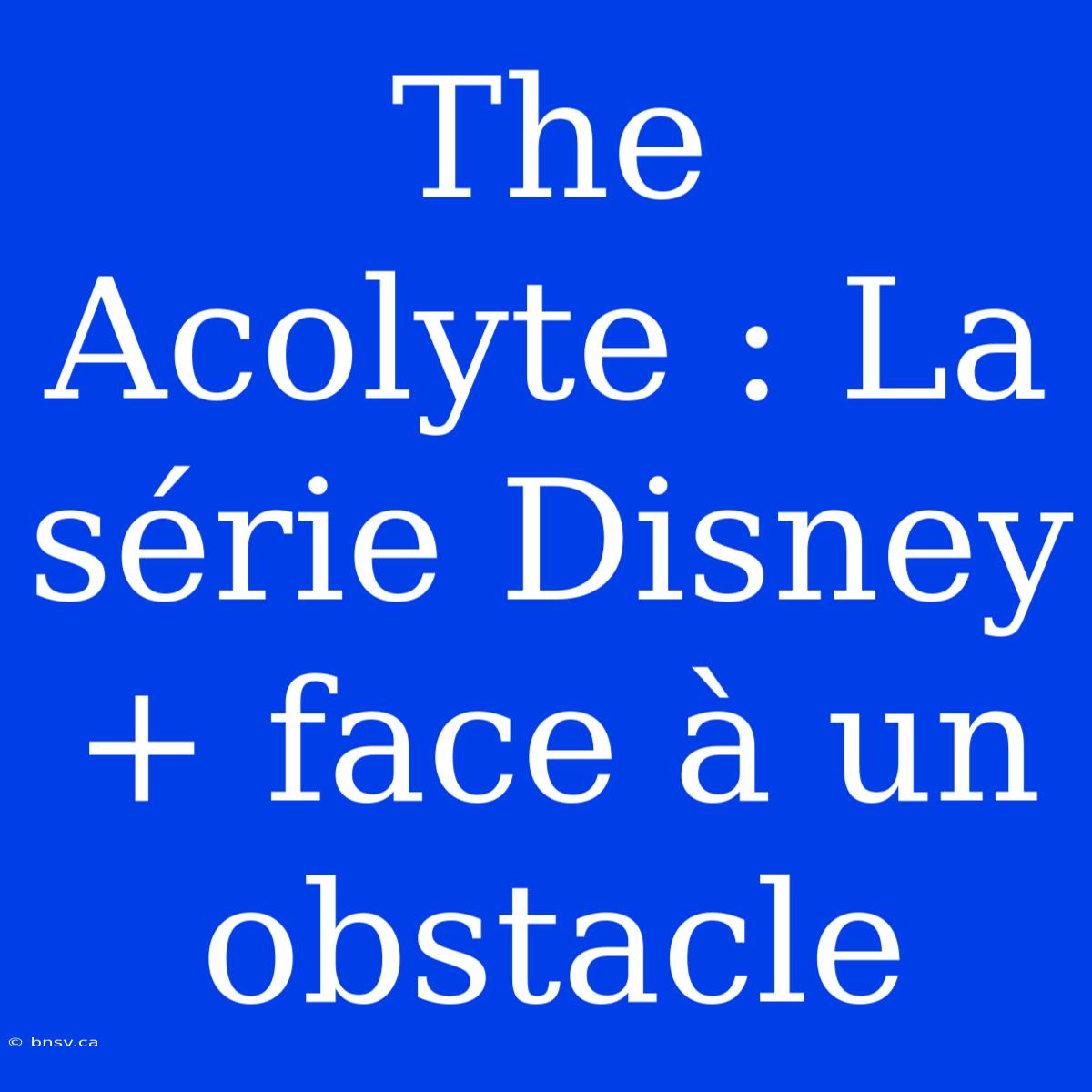 The Acolyte : La Série Disney+ Face À Un Obstacle