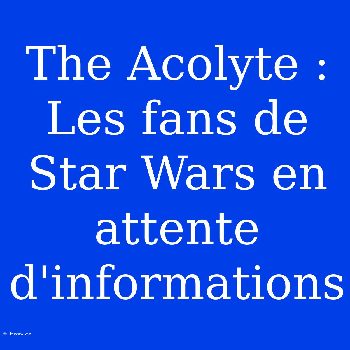 The Acolyte : Les Fans De Star Wars En Attente D'informations