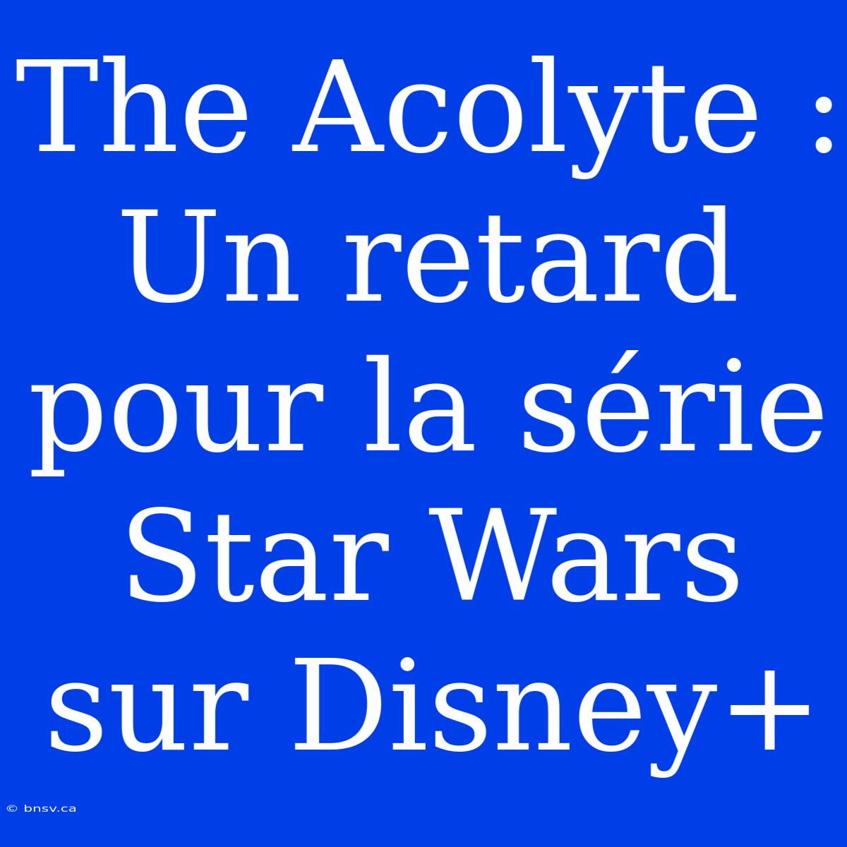 The Acolyte : Un Retard Pour La Série Star Wars Sur Disney+