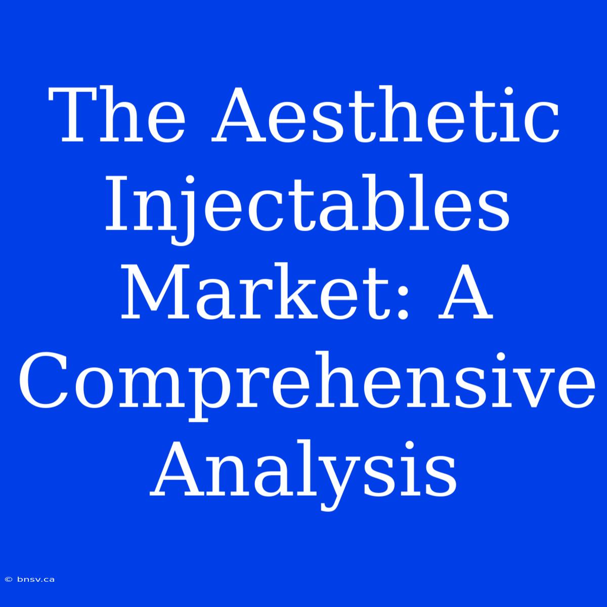 The Aesthetic Injectables Market: A Comprehensive Analysis