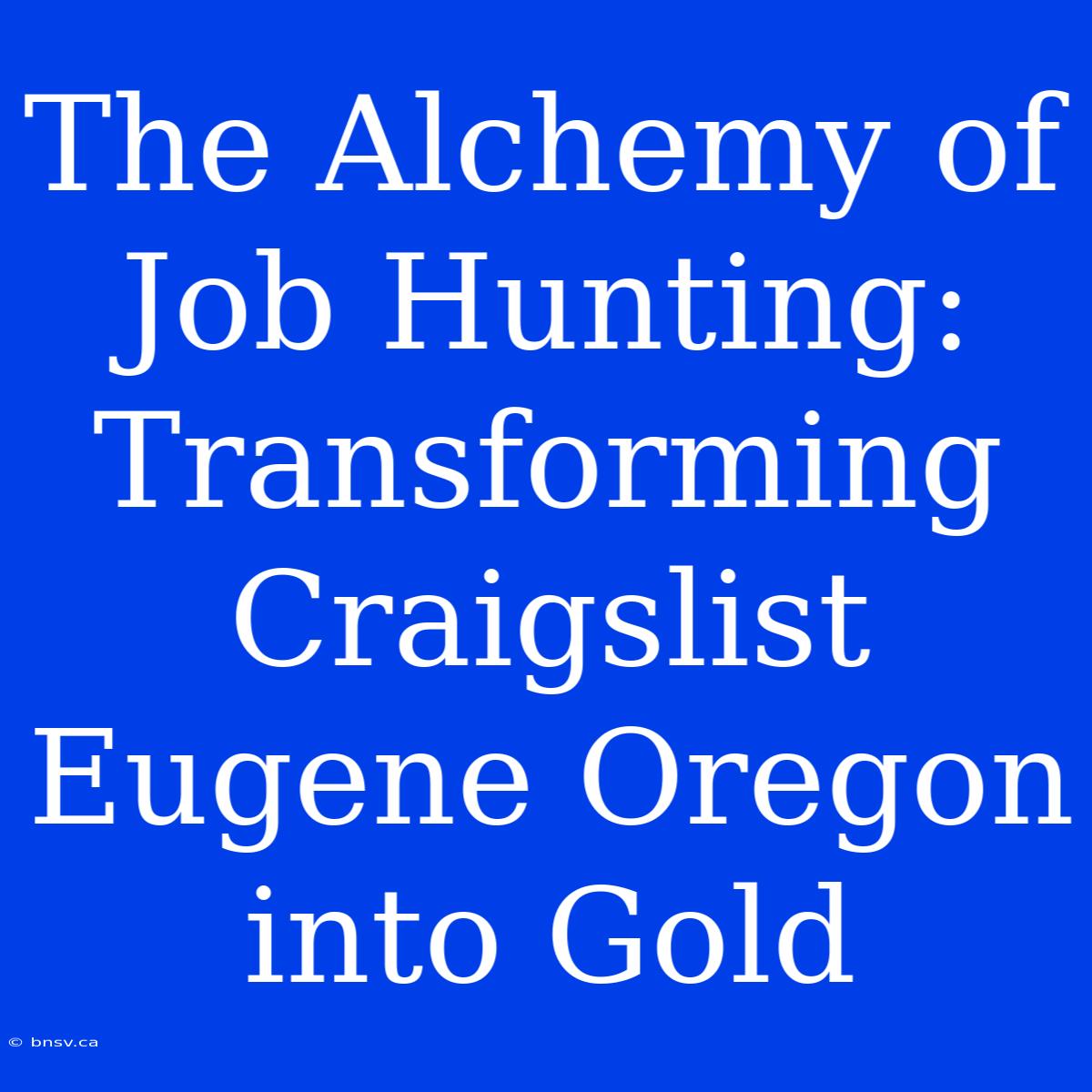 The Alchemy Of Job Hunting: Transforming Craigslist Eugene Oregon Into Gold