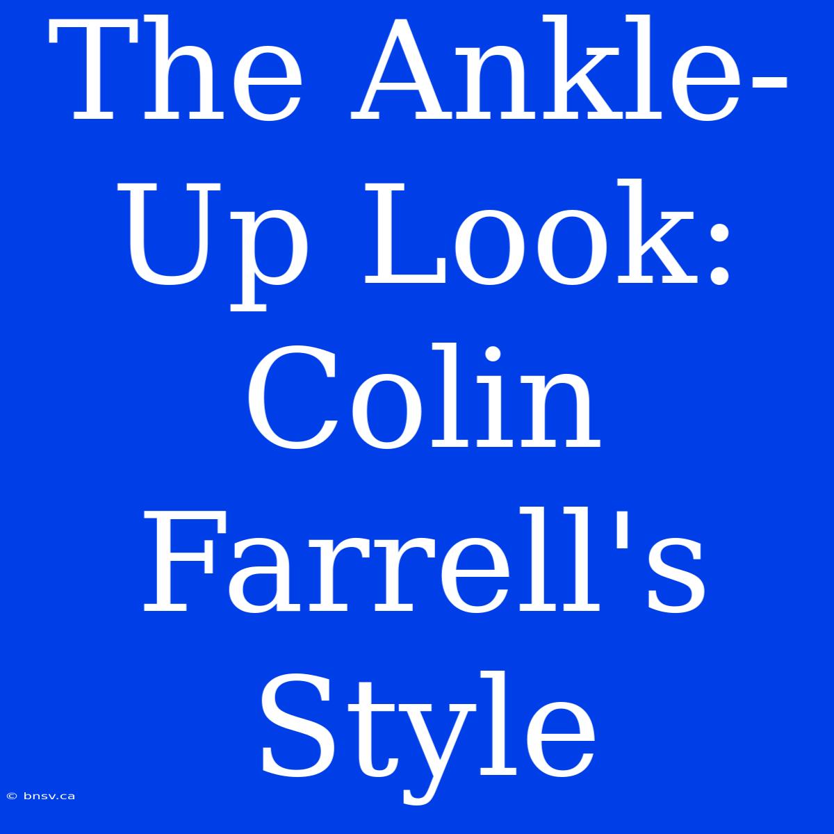 The Ankle-Up Look: Colin Farrell's Style