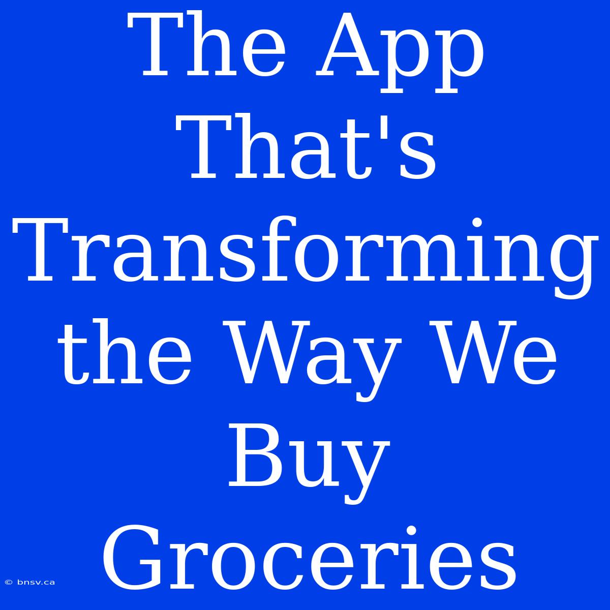 The App That's Transforming The Way We Buy Groceries