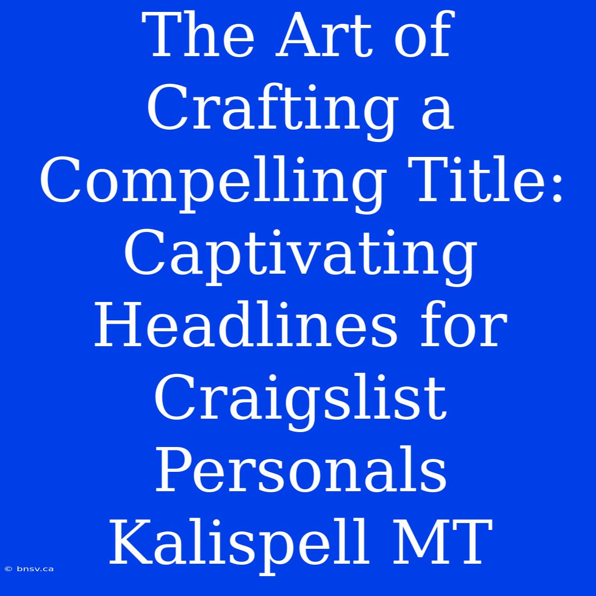 The Art Of Crafting A Compelling Title: Captivating Headlines For Craigslist Personals Kalispell MT