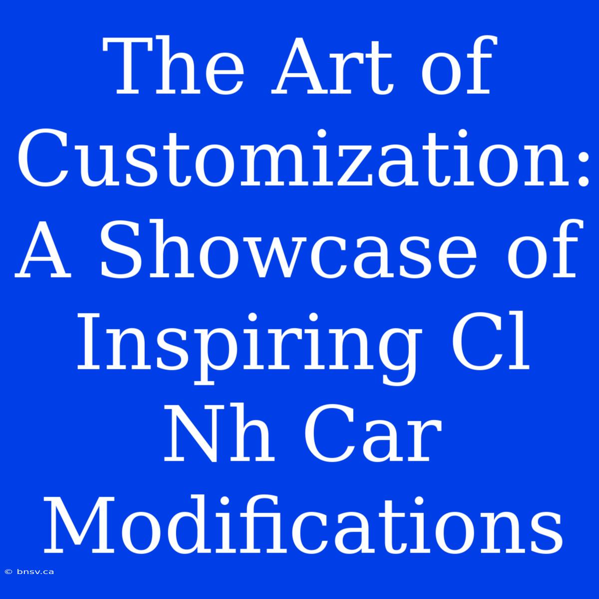 The Art Of Customization: A Showcase Of Inspiring Cl Nh Car Modifications