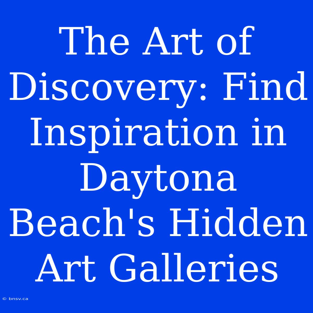 The Art Of Discovery: Find Inspiration In Daytona Beach's Hidden Art Galleries