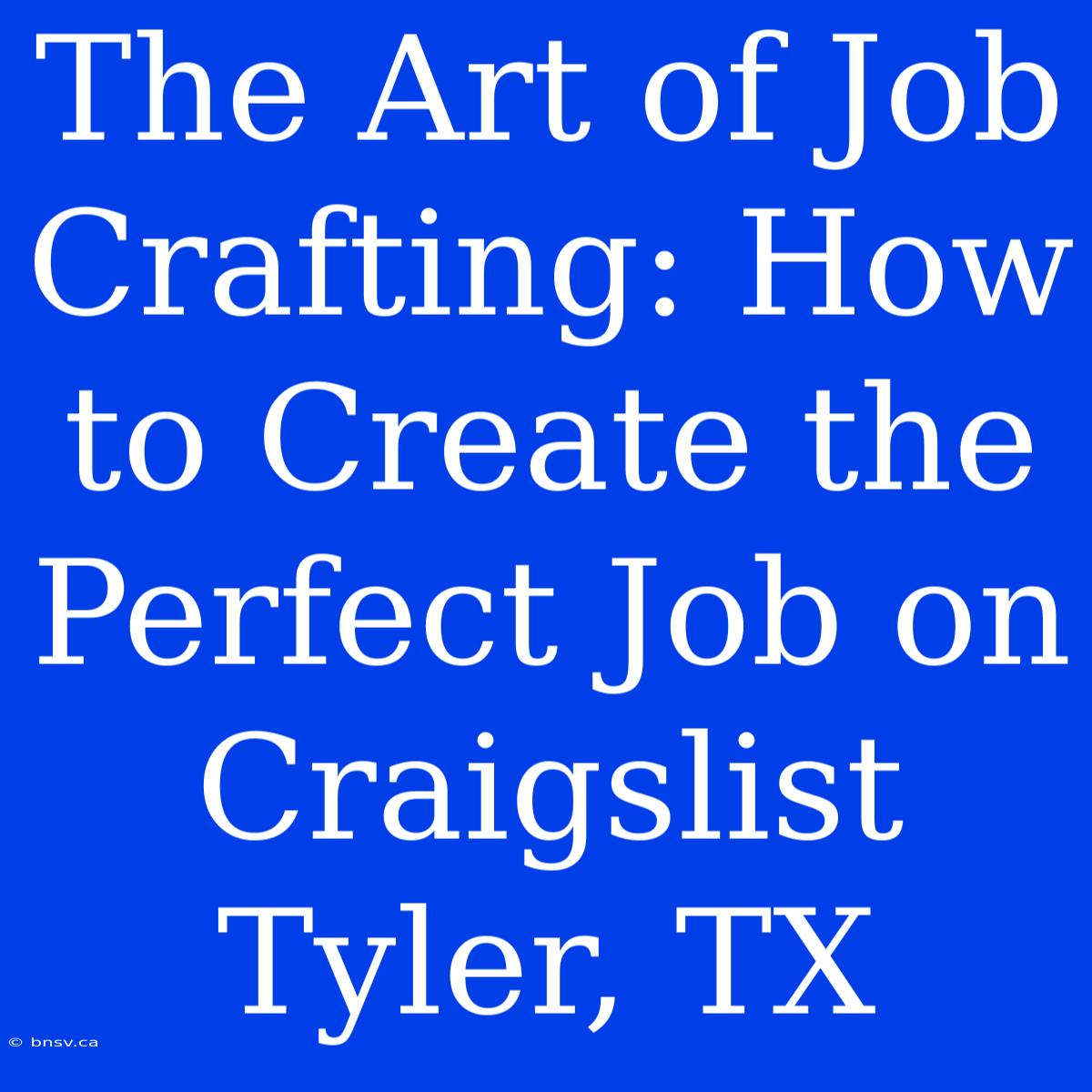 The Art Of Job Crafting: How To Create The Perfect Job On Craigslist Tyler, TX