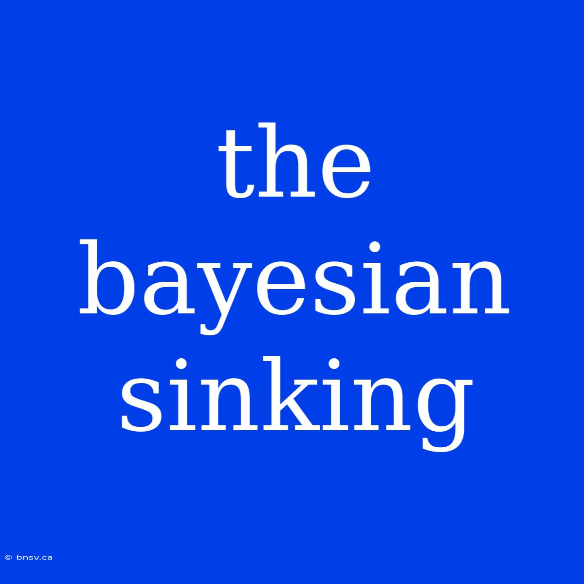 The Bayesian Sinking