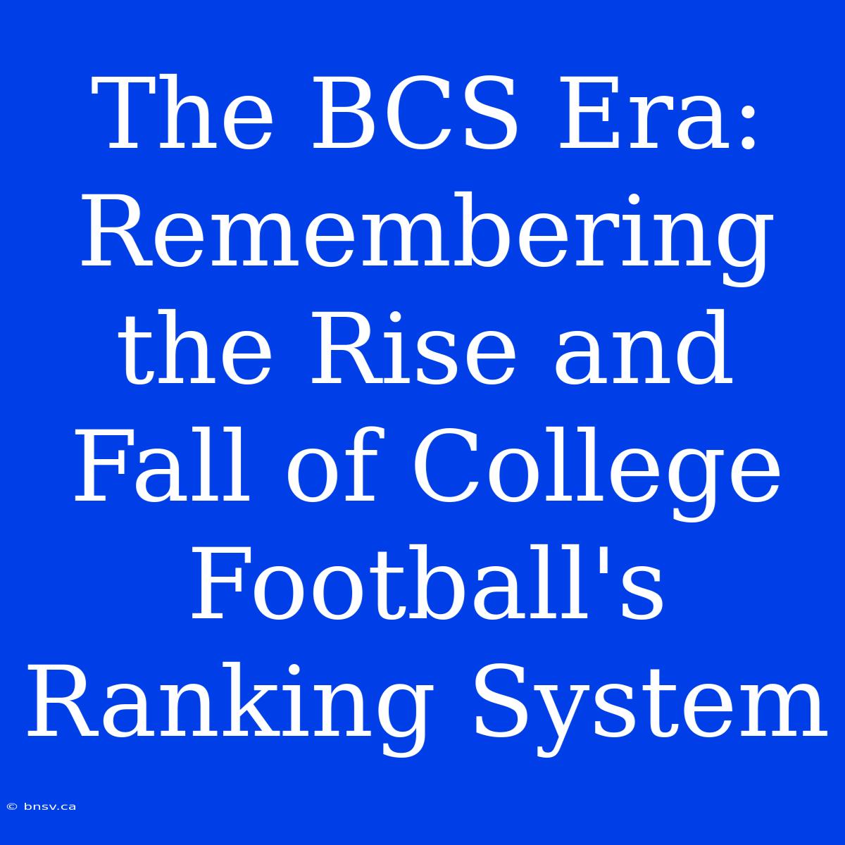 The BCS Era: Remembering The Rise And Fall Of College Football's Ranking System