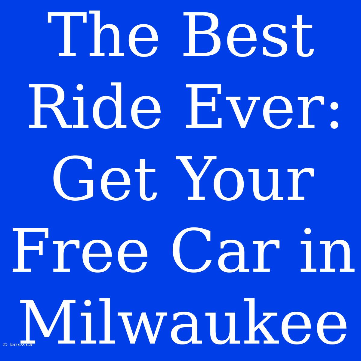 The Best Ride Ever: Get Your Free Car In Milwaukee