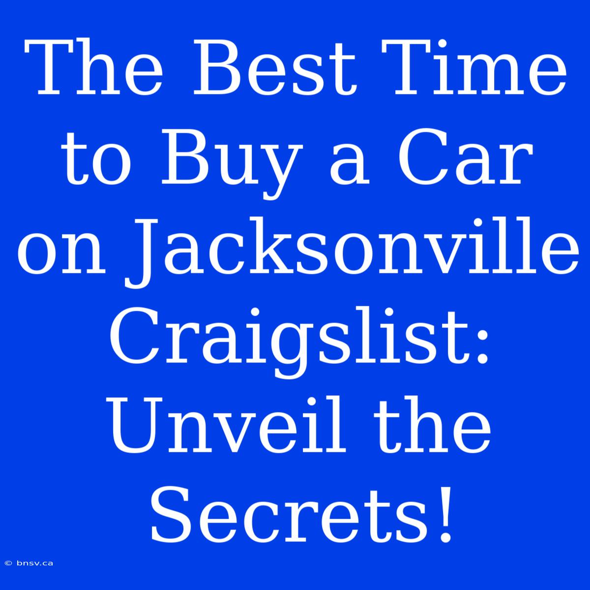 The Best Time To Buy A Car On Jacksonville Craigslist: Unveil The Secrets!