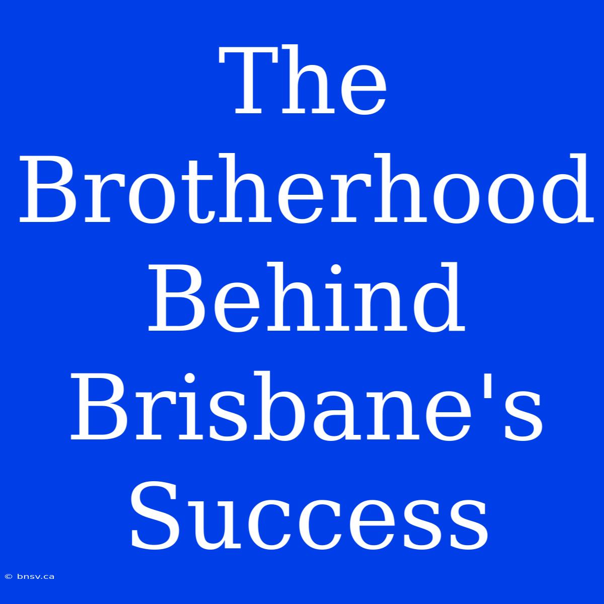 The Brotherhood Behind Brisbane's Success