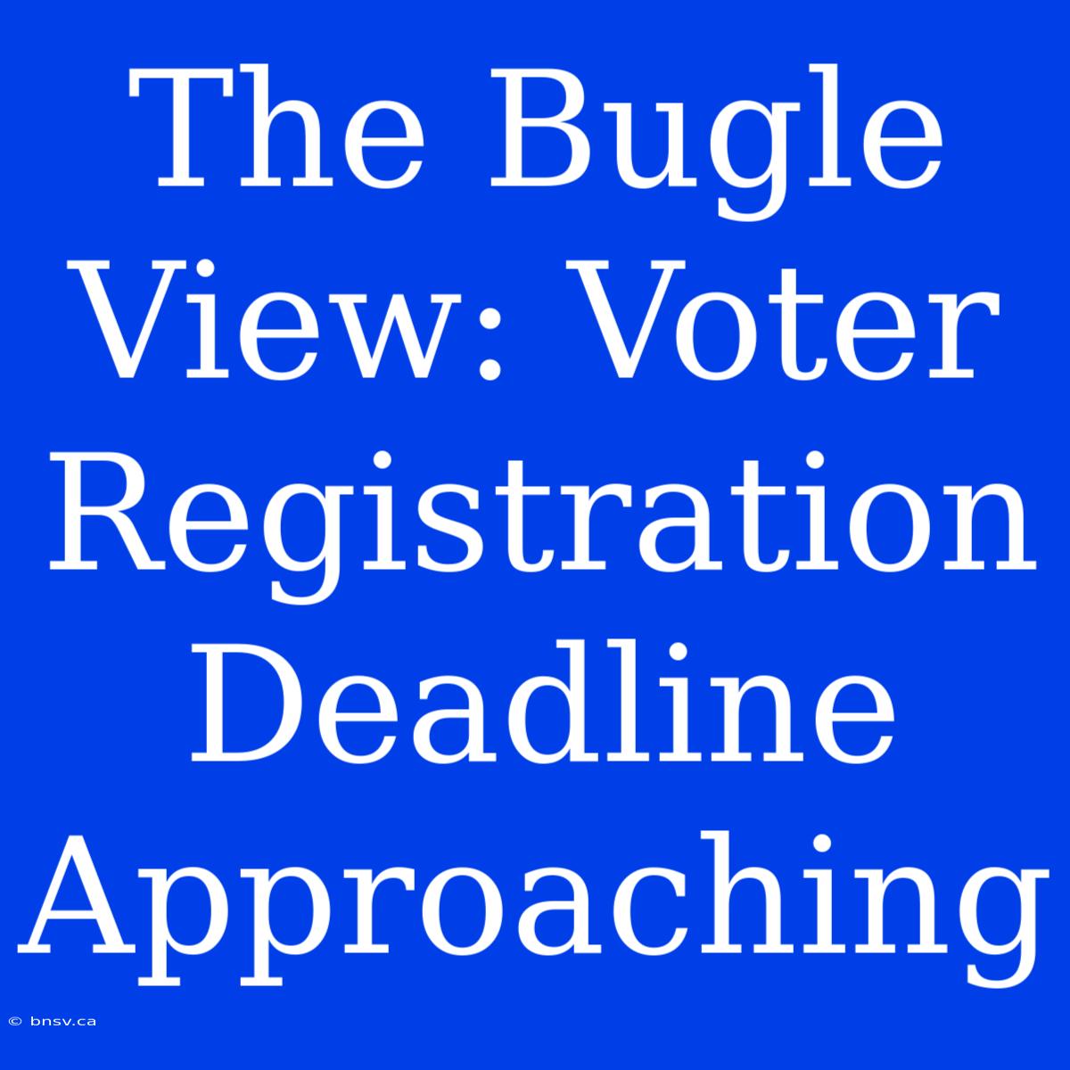 The Bugle View: Voter Registration Deadline Approaching