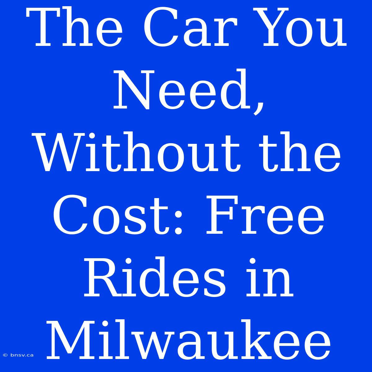 The Car You Need, Without The Cost: Free Rides In Milwaukee